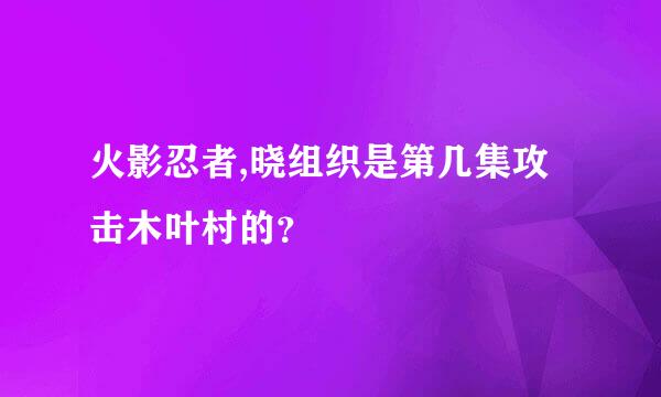 火影忍者,晓组织是第几集攻击木叶村的？