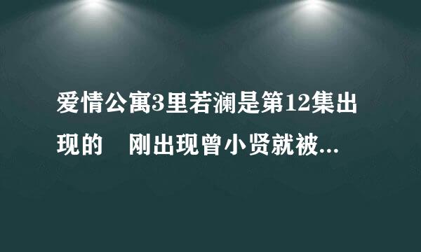 爱情公寓3里若澜是第12集出现的 刚出现曾小贤就被她的美貌迷住了 第13集里他们去看流星雨了 若澜一直没出现 怎么在第14集里 曾小贤莫名其妙的骂若澜是风骚怪呢？难道是我看的剧情有删减？