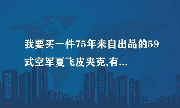 我要买一件75年来自出品的59式空军夏飞皮夹克,有人说是鹿皮的,也有人说是羊皮的,请哪位专家可以解答?