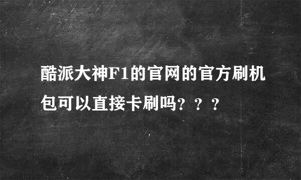 酷派大神F1的官网的官方刷机包可以直接卡刷吗？？？