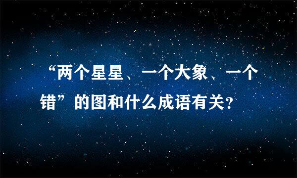 “两个星星、一个大象、一个错”的图和什么成语有关？