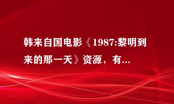 韩来自国电影《1987:黎明到来的那一天》资源，有中字的给双倍