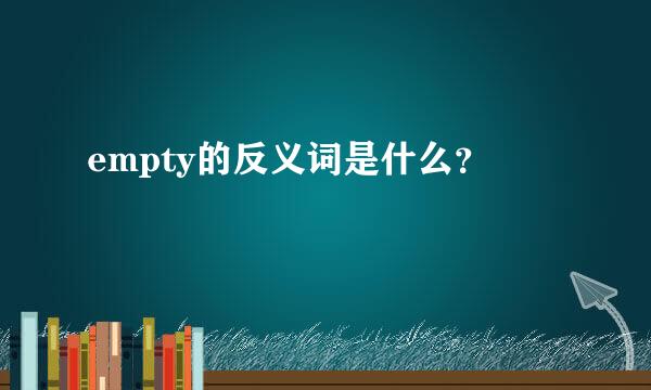 empty的反义词是什么？