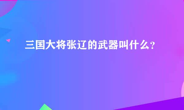 三国大将张辽的武器叫什么？