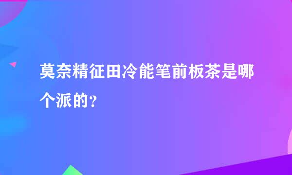 莫奈精征田冷能笔前板茶是哪个派的？