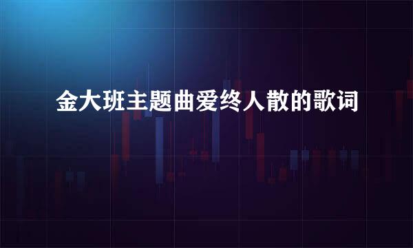 金大班主题曲爱终人散的歌词