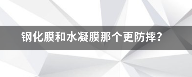 钢化来自膜和水凝膜那个更防摔？连极超往草拉氧劳系搞