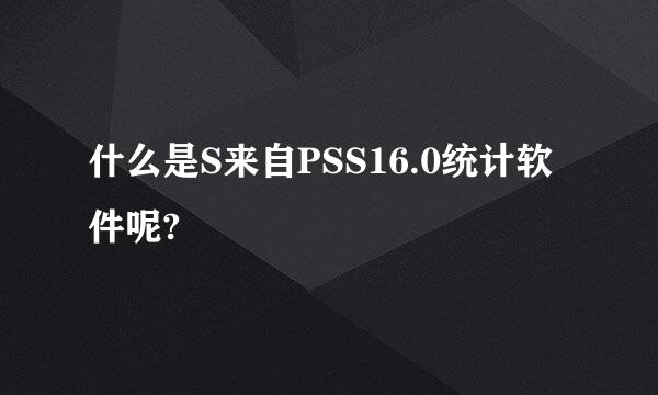 什么是S来自PSS16.0统计软件呢?