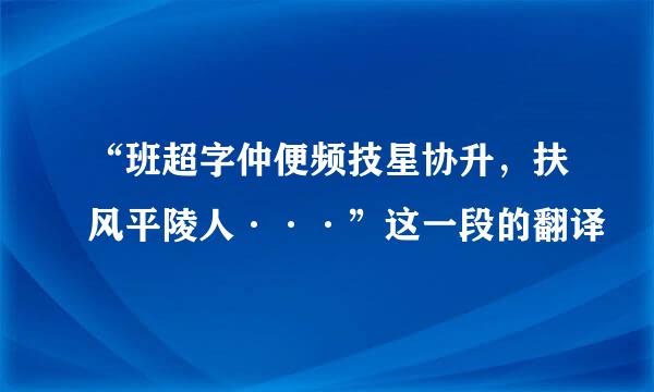 “班超字仲便频技星协升，扶风平陵人···”这一段的翻译