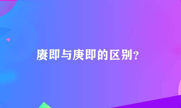 赓即与庚即的区别？