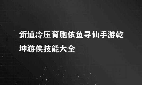 新道冷压育胞依鱼寻仙手游乾坤游侠技能大全