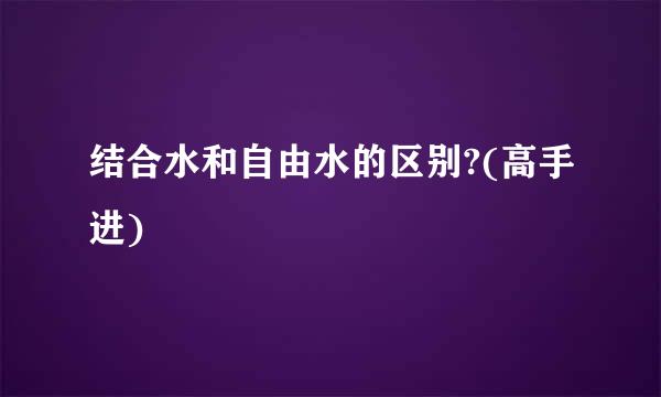 结合水和自由水的区别?(高手进)