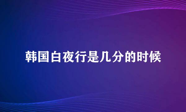 韩国白夜行是几分的时候