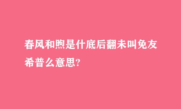 春风和煦是什底后翻未叫免友希普么意思?