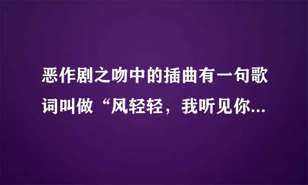 恶作剧之吻中的插曲有一句歌词叫做“风轻轻，我听见你季声音”请问，这首歌的全名是？