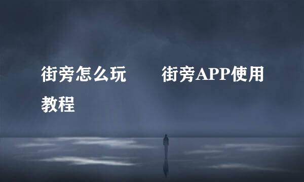 街旁怎么玩 ​街旁APP使用教程