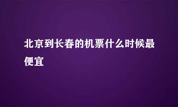 北京到长春的机票什么时候最便宜