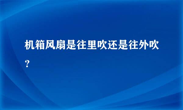 机箱风扇是往里吹还是往外吹？