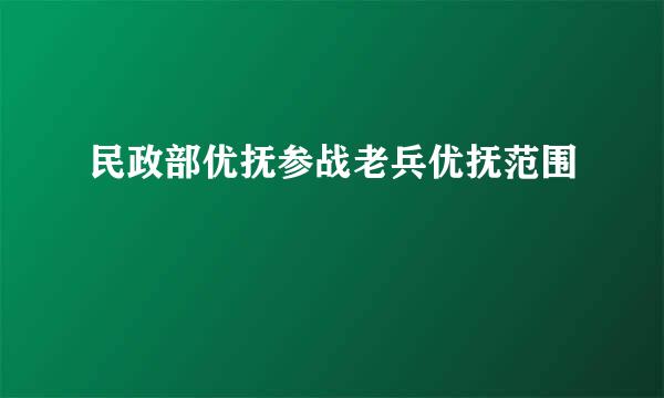 民政部优抚参战老兵优抚范围