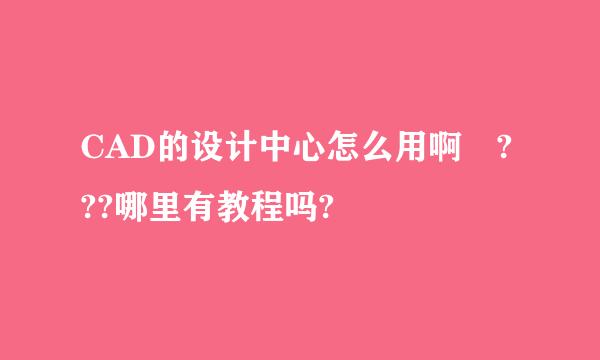 CAD的设计中心怎么用啊 ???哪里有教程吗?