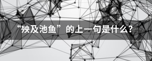 “殃及池此鱼”的上一句是什么？早议天右州台模连茶语斯