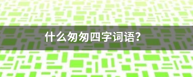 什么匆匆四字词语？