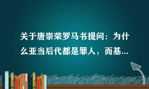 关于唐崇荣罗马书提问：为什么亚当后代都是罪人，而基督徒的后代不是义人