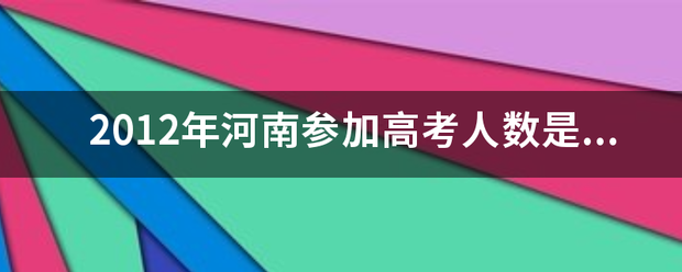 2012年河南参加高考人数是多少？