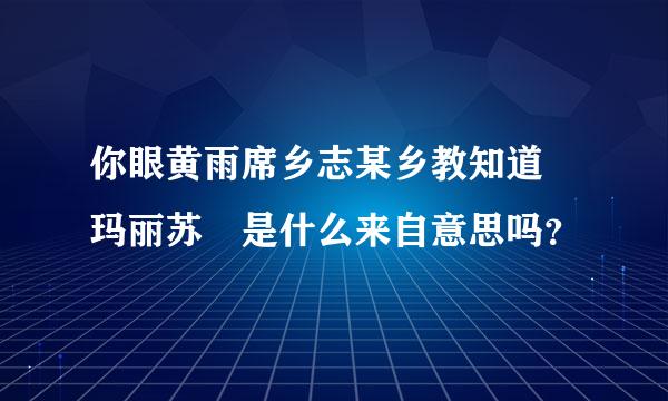 你眼黄雨席乡志某乡教知道 玛丽苏 是什么来自意思吗？