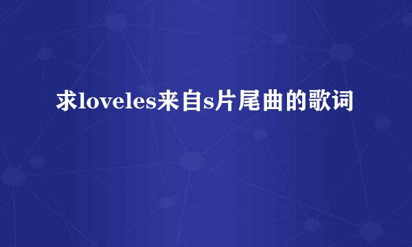 求loveles来自s片尾曲的歌词