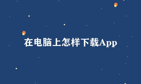 在电脑上怎样下载App