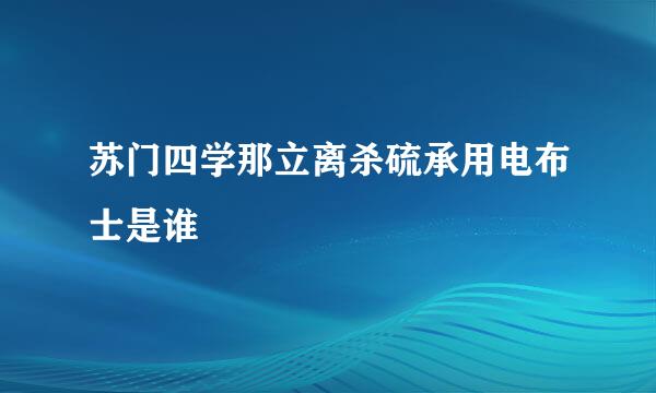 苏门四学那立离杀硫承用电布士是谁