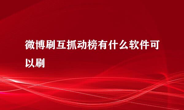 微博刷互抓动榜有什么软件可以刷