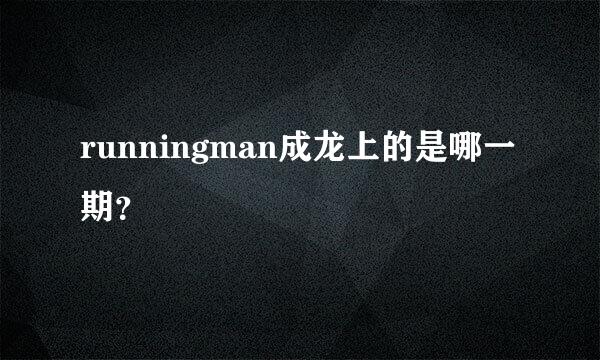 runningman成龙上的是哪一期？