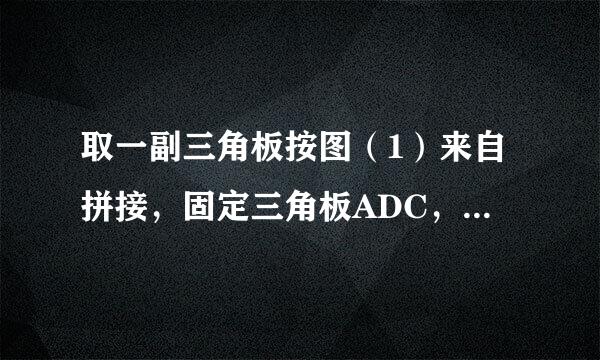 取一副三角板按图（1）来自拼接，固定三角板ADC，将三角板ABC绕点A按顺时针方向旋转一个大小为a的角得到