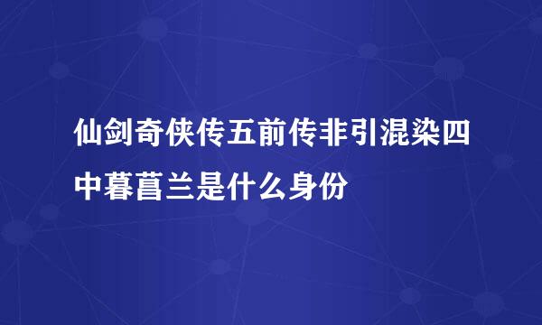 仙剑奇侠传五前传非引混染四中暮菖兰是什么身份