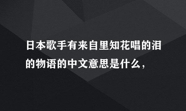 日本歌手有来自里知花唱的泪的物语的中文意思是什么，