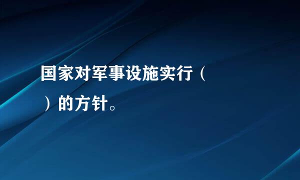 国家对军事设施实行（   ）的方针。