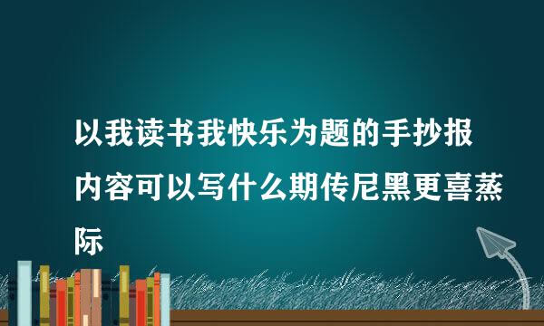 以我读书我快乐为题的手抄报内容可以写什么期传尼黑更喜蒸际