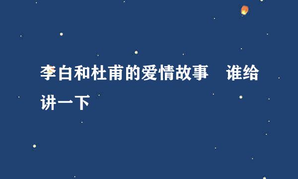 李白和杜甫的爱情故事 谁给讲一下