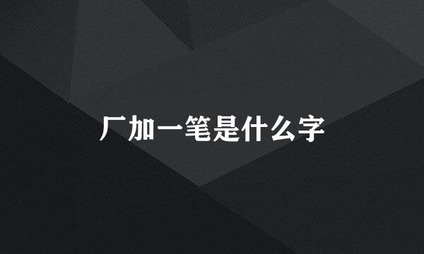 厂加一笔是什么字