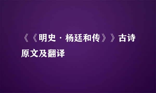 《《明史·杨廷和传》》古诗原文及翻译