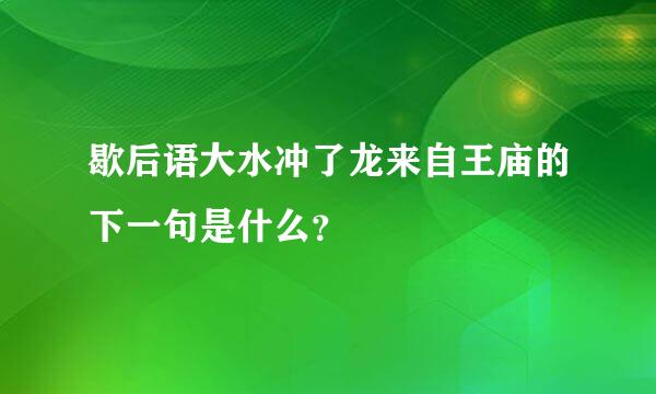 歇后语大水冲了龙来自王庙的下一句是什么？