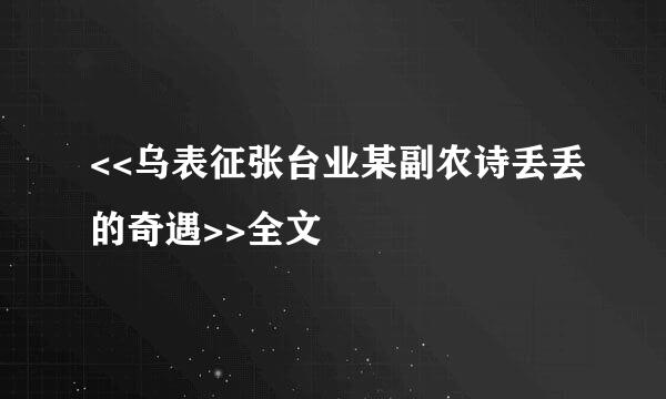 <<乌表征张台业某副农诗丢丢的奇遇>>全文