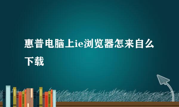 惠普电脑上ie浏览器怎来自么下载