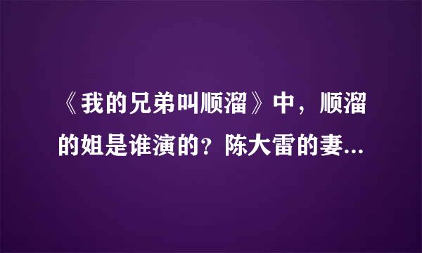 《我的兄弟叫顺溜》中，顺溜的姐是谁演的？陈大雷的妻子是谁演的？她们的资料、各附一张图片