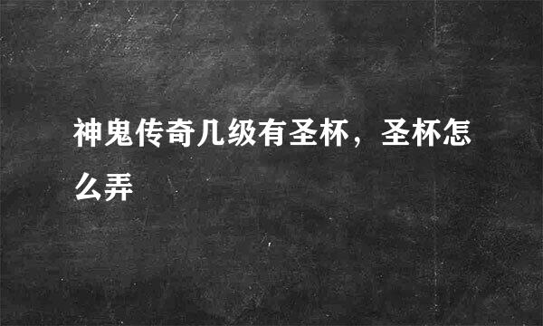 神鬼传奇几级有圣杯，圣杯怎么弄