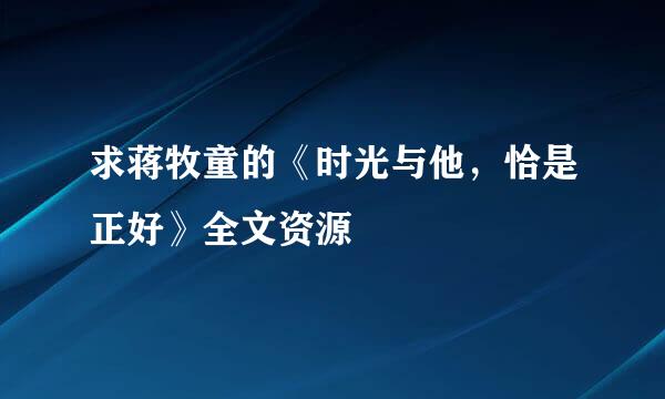 求蒋牧童的《时光与他，恰是正好》全文资源