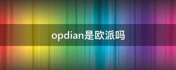 opdian是欧派吗