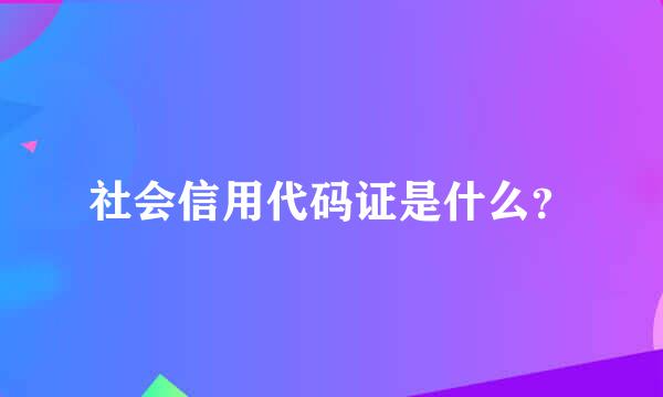 社会信用代码证是什么？